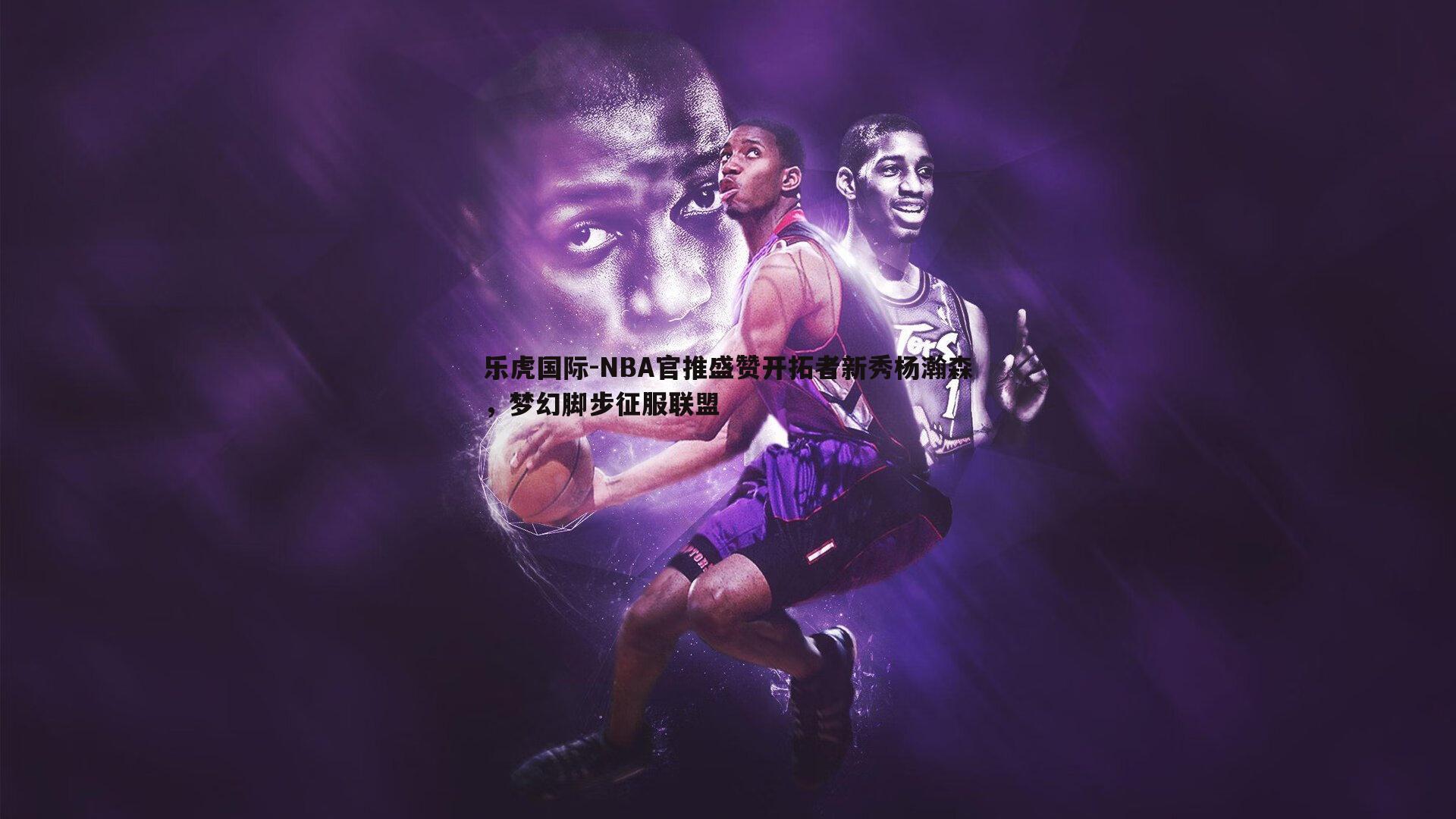 NBA官推盛赞开拓者新秀杨瀚森，梦幻脚步征服联盟