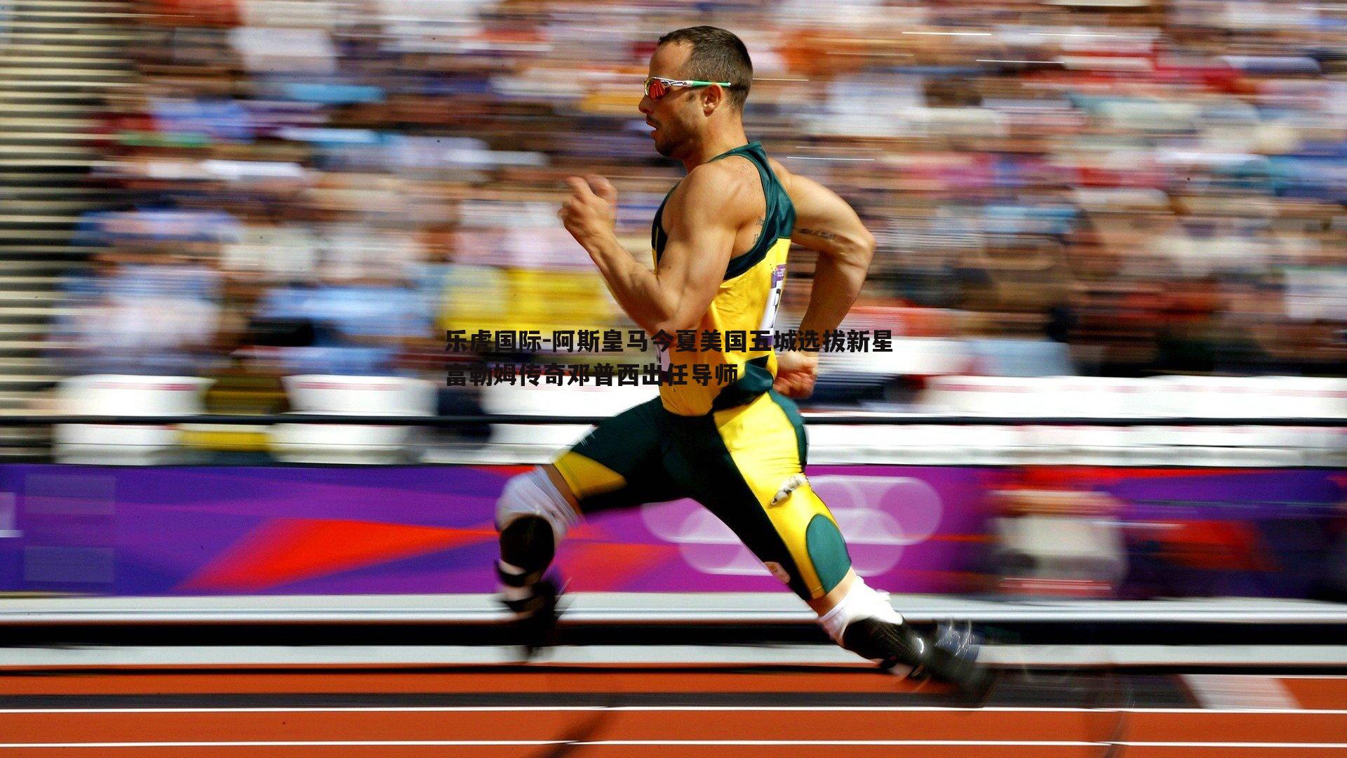乐虎国际-阿斯皇马今夏美国五城选拔新星 富勒姆传奇邓普西出任导师
