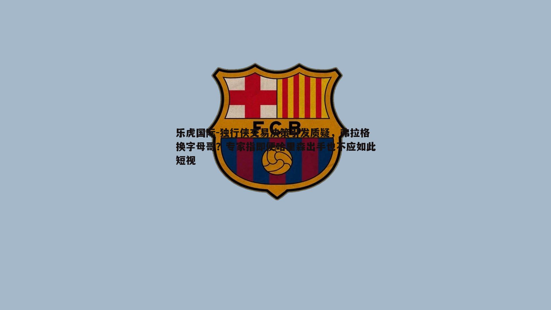 独行侠交易决策引发质疑，弗拉格换字母哥？专家指即便哈里森出手也不应如此短视