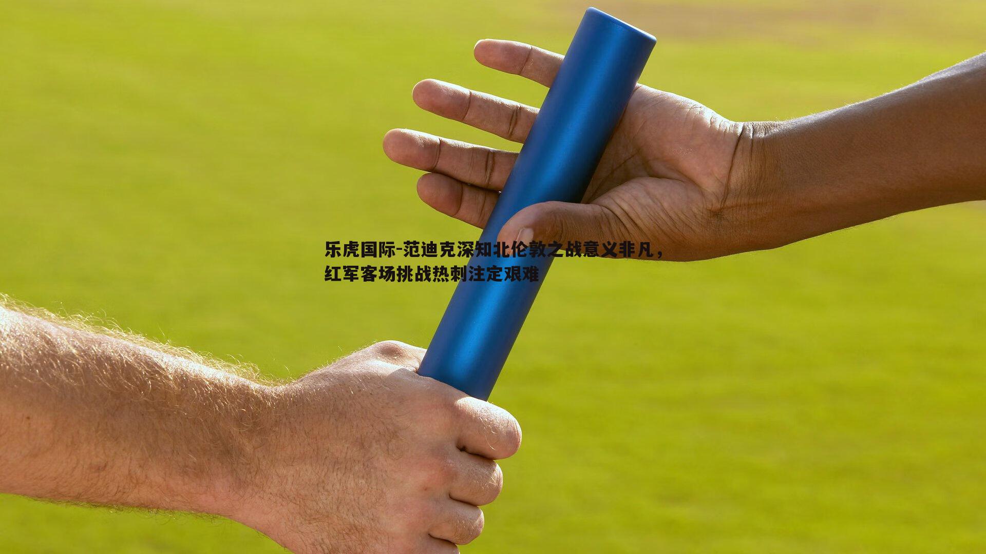 乐虎国际-范迪克深知北伦敦之战意义非凡，红军客场挑战热刺注定艰难