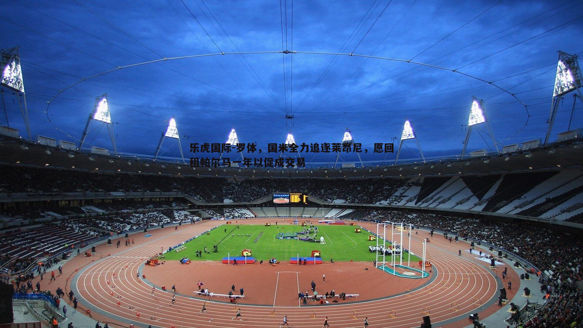 乐虎国际-罗体，国米全力追逐莱昂尼，愿回租帕尔马一年以促成交易