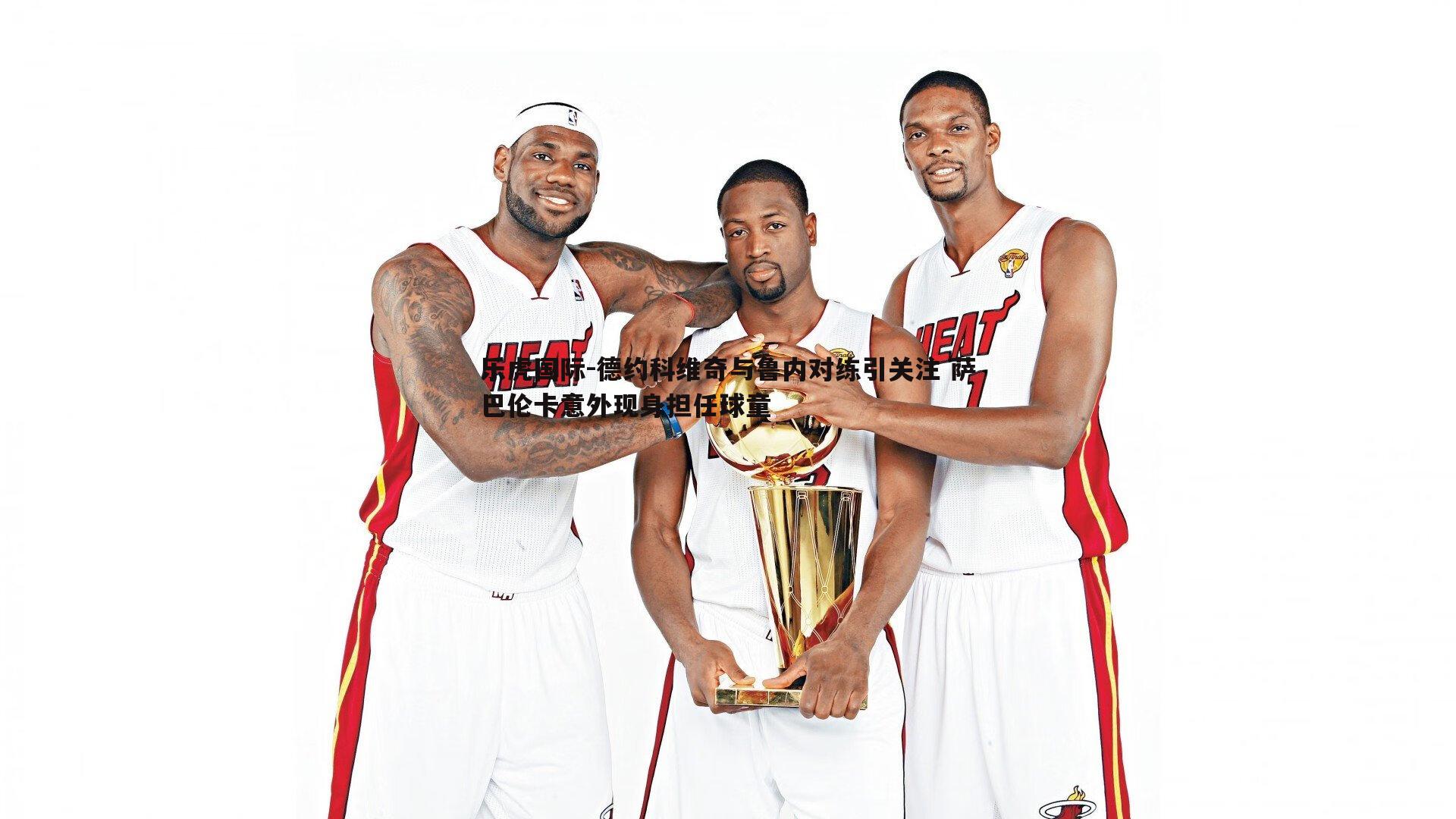 乐虎国际-德约科维奇与鲁内对练引关注 萨巴伦卡意外现身担任球童