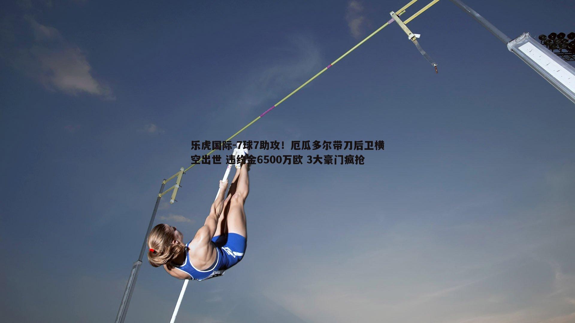 乐虎国际-7球7助攻！厄瓜多尔带刀后卫横空出世 违约金6500万欧 3大豪门疯抢