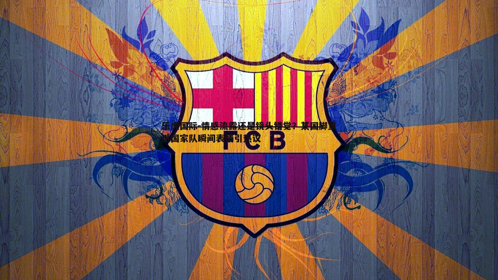 乐虎国际-情感流露还是镜头错觉？某国脚重返国家队瞬间表情引热议