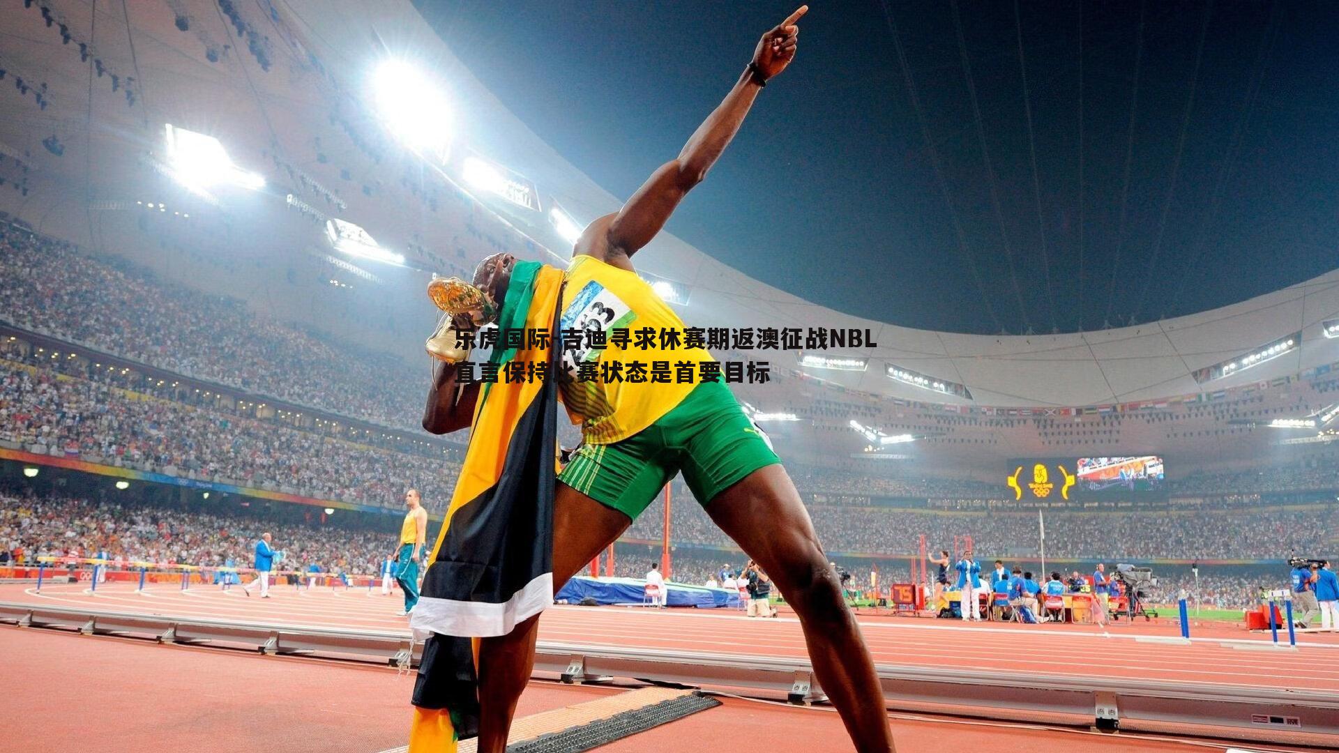 乐虎国际-吉迪寻求休赛期返澳征战NBL 直言保持比赛状态是首要目标