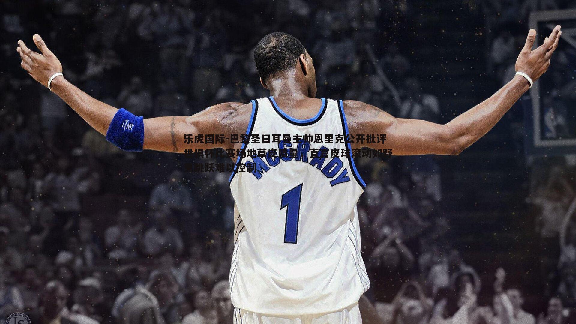 巴黎圣日耳曼主帅恩里克公开批评世俱杯比赛场地草皮质量,直言皮球滚动如野兔跳跃难以控制