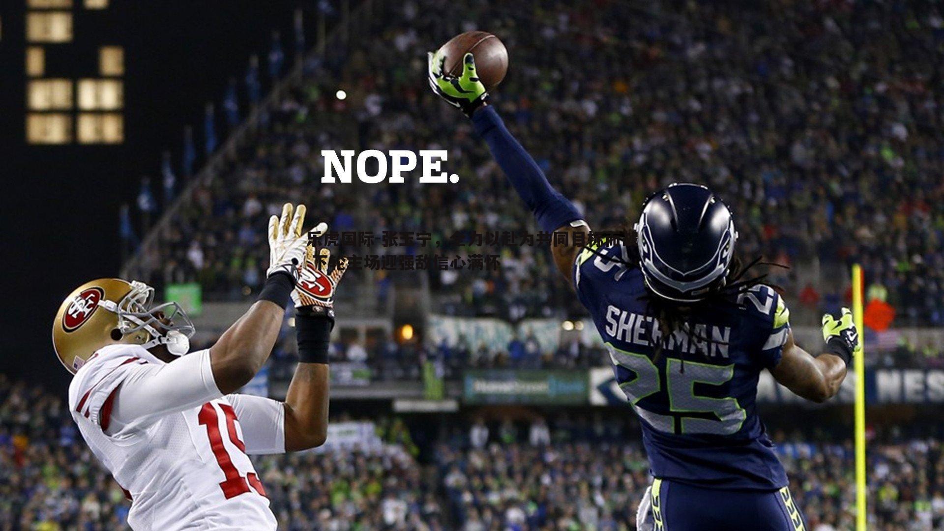 张玉宁，全力以赴为共同目标而战 下轮主场迎强敌信心满怀