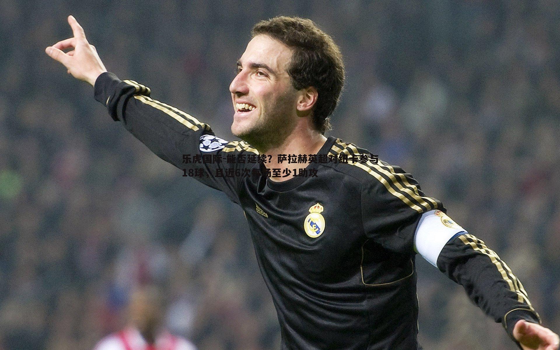 乐虎国际-能否延续？萨拉赫英超对纽卡参与18球，且近6次每场至少1助攻