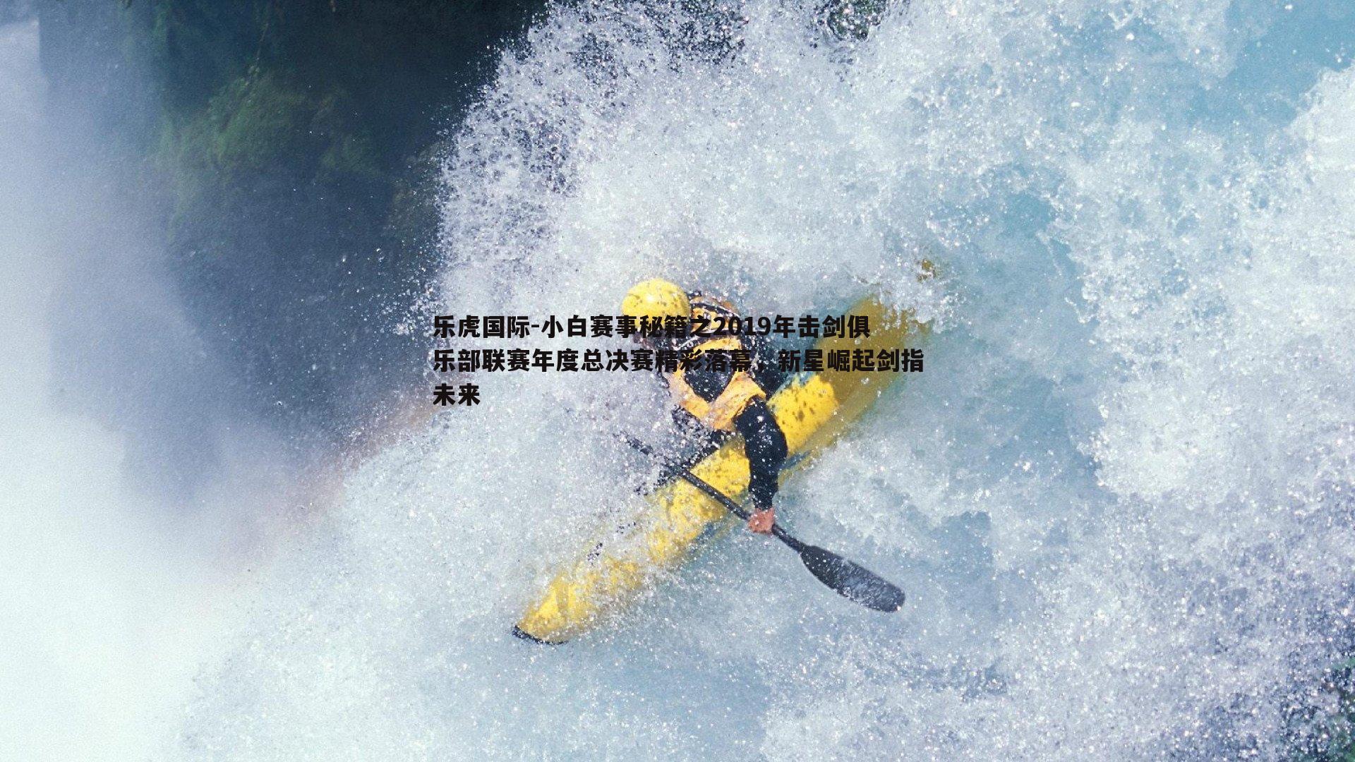 乐虎国际-小白赛事秘籍之2019年击剑俱乐部联赛年度总决赛精彩落幕，新星崛起剑指未来